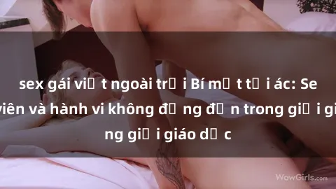 sex gái việt ngoài trời Bí mật tội ác: Sex giáo viên và hành vi không đứng đắn trong giới giáo dục