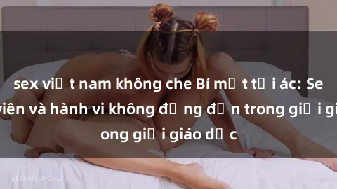 sex việt nam không che Bí mật tội ác: Sex giáo viên và hành vi không đứng đắn trong giới giáo dục