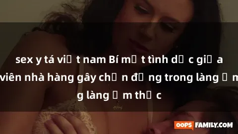 sex y tá việt nam Bí mật tình dục giữa nhân viên nhà hàng gây chấn động trong làng ẩm thực