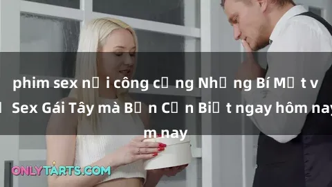 phim sex nơi công cộng Những Bí Mật về Sex Gái Tây mà Bạn Cần Biết ngay hôm nay