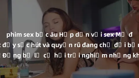 phim sex bắc âu Hấp dẫn với sex Mỹ đen: Những bí mật đầy sức hút và quyến rũ đang chờ đợi bạn khám phá! Đừng bỏ lỡ cơ hội trải nghiệm những khoảnh khắc mãnh liệt và đam mê!