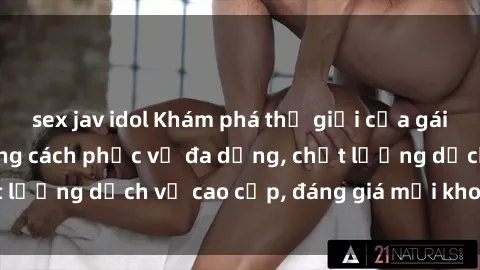 sex jav idol Khám phá thế giới của gái gọi Việt Nam: Phong cách phục vụ đa dạng, chất lượng dịch vụ cao cấp, đáng giá mọi khoản chi phí