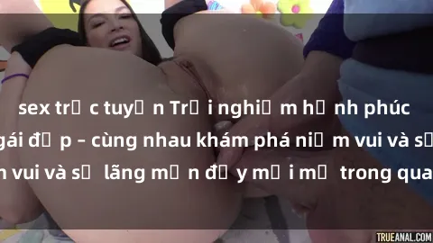 sex trực tuyến Trải nghiệm hạnh phúc khi làm tình với gái đẹp – cùng nhau khám phá niềm vui và sự lãng mạn đầy mới mẻ trong quan hệ của bạn.