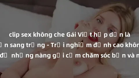 clip sex không che Gái Việt hấp dẫn làm tình tại khách sạn sang trọng - Trải nghiệm đỉnh cao không thể bỏ lỡ! Hãy để những nàng gợi cảm chăm sóc bạn và mang đến cho bạn những phút giây đê mê không thể