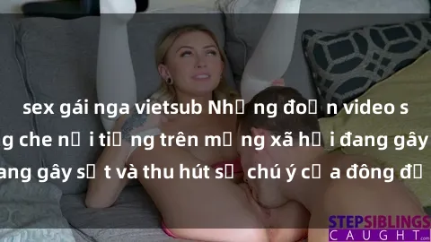 sex gái nga vietsub Những đoạn video sex Việt Nam không che nổi tiếng trên mạng xã hội đang gây sốt và thu hút sự chú ý của đông đảo người xem.