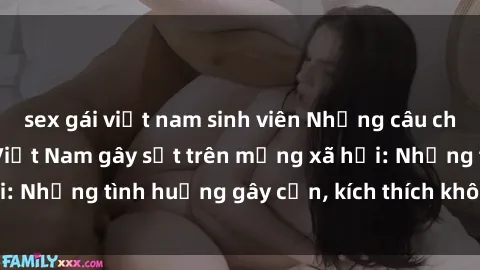 sex gái việt nam sinh viên Những câu chuyện sex sinh viên Việt Nam gây sốt trên mạng xã hội: Những tình huống gây cấn, kích thích không thể bỏ qua