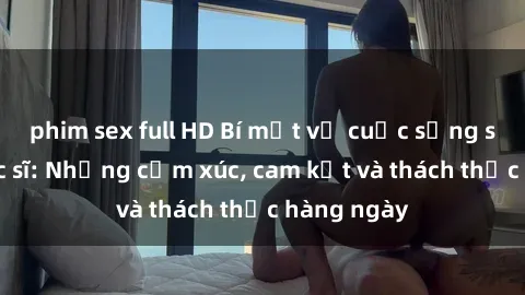 phim sex full HD Bí mật về cuộc sống sex của bác sĩ: Những cảm xúc, cam kết và thách thức hàng ngày