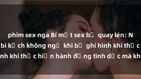 phim sex nga Bí mật sex bị quay lén: Những hậu quả và bi kịch không ngờ khi bị ghi hình khi thực hiện hành động tình dục mà không biết.