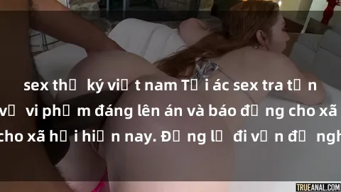 sex thư ký việt nam Tội ác sex tra tấn Việt Nam: những vụ vi phạm đáng lên án và báo động cho xã hội hiện nay. Đừng lờ đi vấn đề nghiêm trọng này!