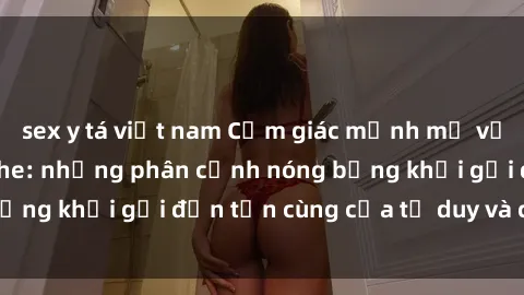 sex y tá việt nam Cảm giác mạnh mẽ với sex BDSM không che: những phân cảnh nóng bỏng khơi gợi đến tận cùng của tư duy và cơ thể.