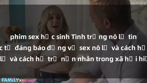 phim sex học sinh Tình trạng nô lệ tình dục: Những thực tế đáng báo động về sex nô lệ và cách hỗ trợ nạn nhân trong xã hội hiện nay
