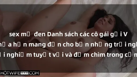 sex mỹ đen Danh sách các cô gái gọi Việt Nam hấp dẫn, hứa hẹn mang đến cho bạn những trải nghiệm tuyệt vời và đắm chìm trong cảm xúc tuyệt vời.