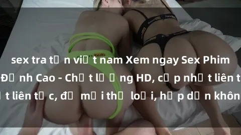 sex tra tấn việt nam Xem ngay Sex Phim Hàn Quốc Vietsub Đỉnh Cao - Chất lượng HD, cập nhật liên tục, đủ mọi thể loại, hấp dẫn không thể bỏ qua!
