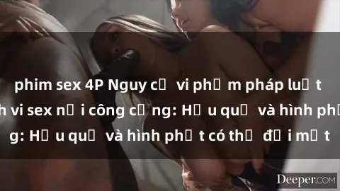phim sex 4P Nguy cơ vi phạm pháp luật khi thực hiện hành vi sex nơi công cộng: Hậu quả và hình phạt có thể đối mặt