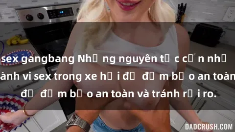 sex gangbang Những nguyên tắc cần nhớ khi thực hiện hành vi sex trong xe hơi để đảm bảo an toàn và tránh rủi ro.