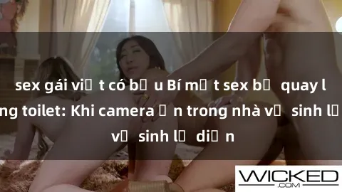 sex gái việt có bầu Bí mật sex bị quay lén trong toilet: Khi camera ẩn trong nhà vệ sinh lộ diện