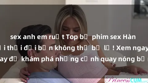 sex anh em ruột Top bộ phim sex Hàn Quốc hot nhất mọi thời đại bạn không thể bỏ lỡ! Xem ngay để khám phá những cảnh quay nóng bỏng, đầy nghẹt thở!