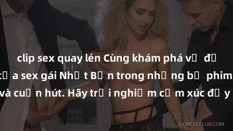 clip sex quay lén Cùng khám phá vẻ đẹp và sức gợi cảm của sex gái Nhật Bản trong những bộ phim đầy nghệ thuật và cuốn hút. Hãy trải nghiệm cảm xúc đầy mới mẻ và sống động từ những cảnh quay tinh tế và