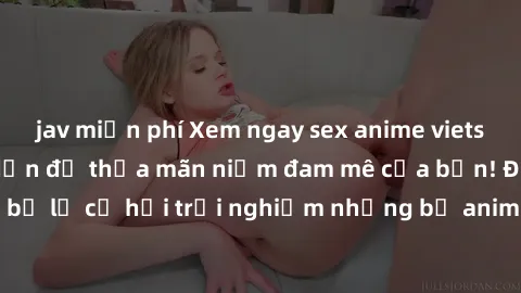 jav miễn phí Xem ngay sex anime vietsub cực hot và hấp dẫn để thỏa mãn niềm đam mê của bạn! Đừng bỏ lỡ cơ hội trải nghiệm những bộ anime đỉnh cao chỉ có tại đây!