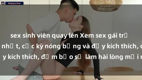 sex sinh viên quay lén Xem sex gái trẻ không che hấp dẫn nhất, cực kỳ nóng bỏng và đầy kích thích, đảm bảo sẽ làm hài lòng mọi người!
