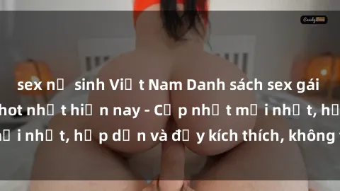 sex nữ sinh Việt Nam Danh sách sex gái Việt Nam sinh viên hot nhất hiện nay - Cập nhật mới nhất, hấp dẫn và đầy kích thích, không thể bỏ qua!