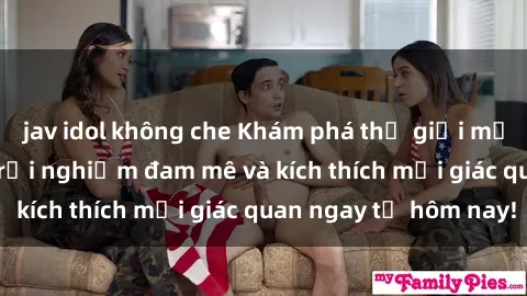 jav idol không che Khám phá thế giới mới của sex online: trải nghiệm đam mê và kích thích mọi giác quan ngay từ hôm nay!