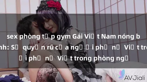 sex phòng tập gym Gái Việt Nam nóng bỏng khi làm tình: Sự quyến rũ của người phụ nữ Việt trong phòng ngủ