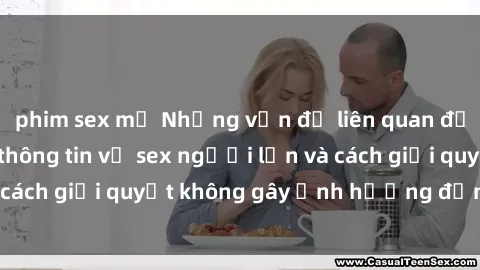 phim sex mỹ Những vấn đề liên quan đến việc tiếp cận thông tin về sex người lớn và cách giải quyết không gây ảnh hưởng đến trẻ em