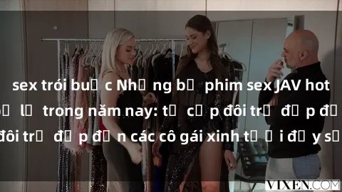 sex trói buộc Những bộ phim sex JAV hot nhất không thể bỏ lỡ trong năm nay: từ cặp đôi trẻ đẹp đến các cô gái xinh tươi đầy sức hút.