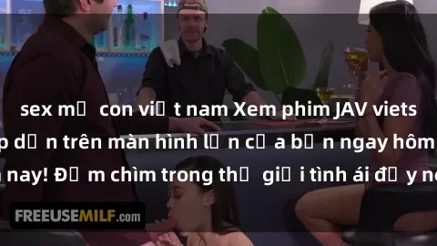 sex mẹ con việt nam Xem phim JAV vietsub mới nhất và hấp dẫn trên màn hình lớn của bạn ngay hôm nay! Đắm chìm trong thế giới tình ái đầy nóng bỏng và kích thích.