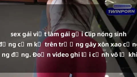 sex gái việt làm gái gọi Clip nóng sinh viên gây sốc: Hành động cấm kỵ trên trường gây xôn xao cộng đồng. Đoạn video ghi lại cảnh vô lễ khiến dư luận bức xúc.