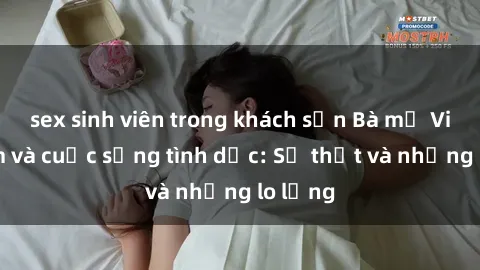 sex sinh viên trong khách sạn Bà mẹ Việt Nam và cuộc sống tình dục: Sự thật và những lo lắng