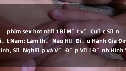 phim sex hot nhất Bí Mật về Cuộc Sống Của Các MILF Việt Nam: Làm thế Nào Họ Điều Hành Gia Đình, Sự Nghiệp và Vẻ Đẹp Với Định Hình Văn Hóa Đương Đại