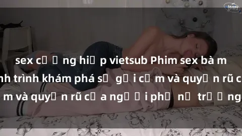 sex cưỡng hiếp vietsub Phim sex bà mẹ nóng bỏng: Hành trình khám phá sự gợi cảm và quyến rũ của người phụ nữ trưởng thành.