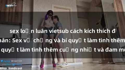 sex loạn luân vietsub cách kích thích đam mê trong hôn nhân: Sex vợ chồng và bí quyết làm tình thêm cuồng nhiệt và đam mê