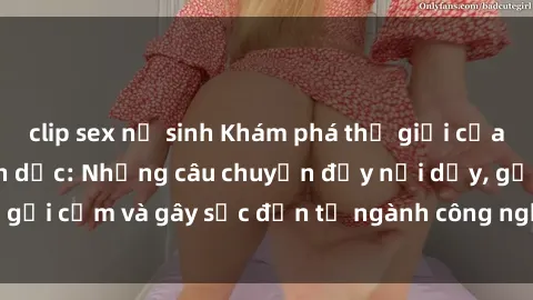 clip sex nữ sinh Khám phá thế giới của phim sex nô lệ tình dục: Những câu chuyện đầy nổi dậy, gợi cảm và gây sốc đến từ ngành công nghiệp giải trí đen tối