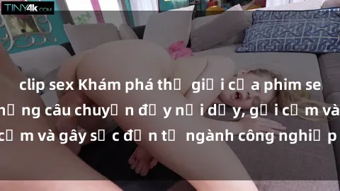 clip sex Khám phá thế giới của phim sex nô lệ tình dục: Những câu chuyện đầy nổi dậy, gợi cảm và gây sốc đến từ ngành công nghiệp giải trí đen tối