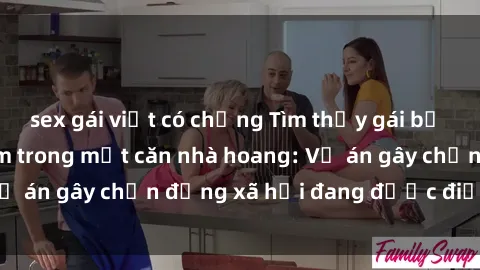 sex gái việt có chồng Tìm thấy gái bị trói và bị hiếp dâm trong một căn nhà hoang: Vụ án gây chấn động xã hội đang được điều tra vào.