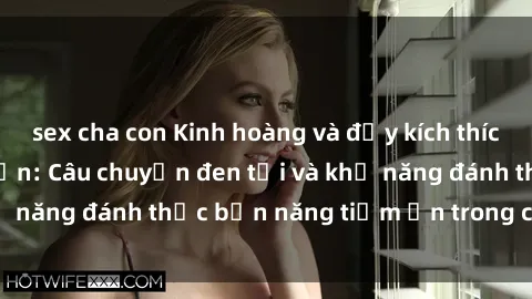 sex cha con Kinh hoàng và đầy kích thích với phim sex tra tấn: Câu chuyện đen tối và khả năng đánh thức bản năng tiềm ẩn trong con người
