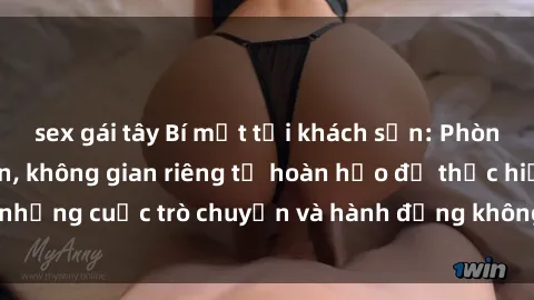 sex gái tây Bí mật tại khách sạn: Phòng quay lén khép kín, không gian riêng tư hoàn hảo để thực hiện những cuộc trò chuyện và hành động không bị người khác phát hiện.