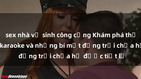 sex nhà vệ sinh công cộng Khám phá thế giới sex quán karaoke và những bí mật động trời chưa hề được tiết lộ