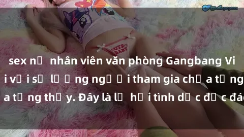 sex nữ nhân viên văn phòng Gangbang Việt Nam: Kỷ lục mới với số lượng người tham gia chưa từng thấy. Đây là lễ hội tình dục độc đáo và gây sốc.