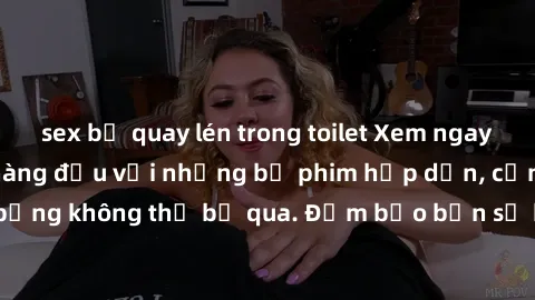 sex bị quay lén trong toilet Xem ngay phim sex bukkake hàng đầu với những bộ phim hấp dẫn, cảnh quay nóng bỏng không thể bỏ qua. Đảm bảo bạn sẽ hài lòng với trải nghiệm mới lạ này!