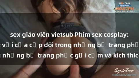 sex giáo viên vietsub Phim sex cosplay: Trải nghiệm tuyệt vời của cặp đôi trong những bộ trang phục gợi cảm và kích thích