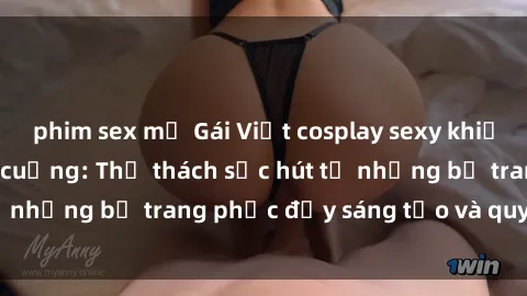 phim sex mỹ Gái Việt cosplay sexy khiến fan hâm mộ phát cuồng: Thử thách sức hút từ những bộ trang phục đầy sáng tạo và quyến rũ!