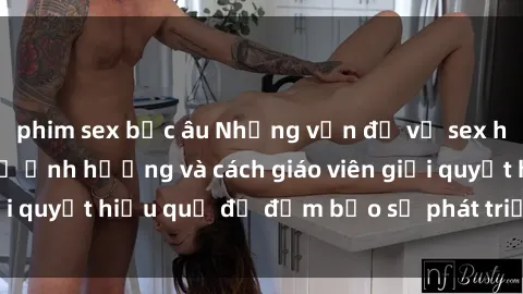 phim sex bắc âu Những vấn đề về sex học sinh: Các yếu tố ảnh hưởng và cách giáo viên giải quyết hiệu quả để đảm bảo sự phát triển toàn diện.