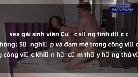 sex gái sinh viên Cuộc sống tình dục của nhân viên văn phòng: Sự nghiệp và đam mê trong công việc khiến họ cảm thấy hứng thú với tình dục?