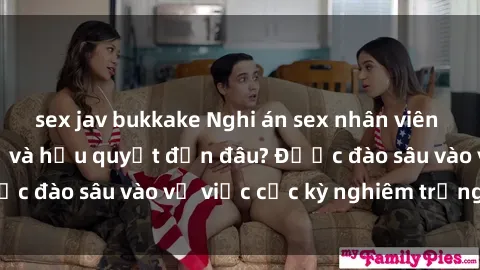 sex jav bukkake Nghi án sex nhân viên nhà hàng: Hậu quả và hậu quyết đến đâu? Được đào sâu vào vụ việc cực kỳ nghiêm trọng này.