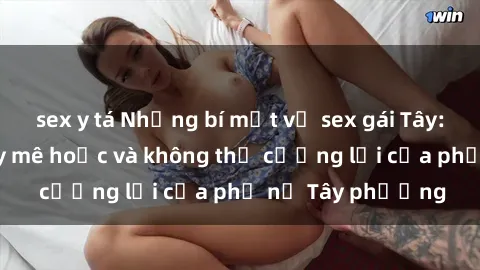sex y tá Những bí mật về sex gái Tây: Sự quyến rũ đầy mê hoặc và không thể cưỡng lại của phụ nữ Tây phương