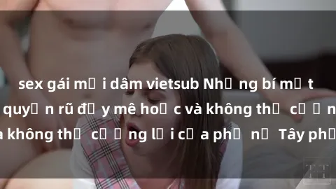 sex gái mại dâm vietsub Những bí mật về sex gái Tây: Sự quyến rũ đầy mê hoặc và không thể cưỡng lại của phụ nữ Tây phương